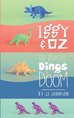 Iggy & Oz- The Plastic Dinos of Doom by J.J. Johnson
