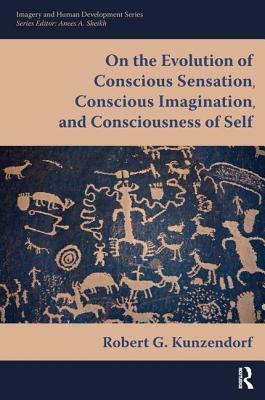 On the Evolution of Conscious Sensation, Conscious Imagination, and Consciousness of Self by Robert G. Kunzendorf