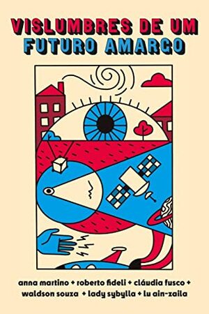 Vislumbres de um Futuro Amargo by Anna Fagundes Martino, Lu Ain-Zaila, Waldson Souza, Damaris Barradas, Roberto Fideli, Cláudia Fusco, Lady Sybylla, Gabriela Colicigno