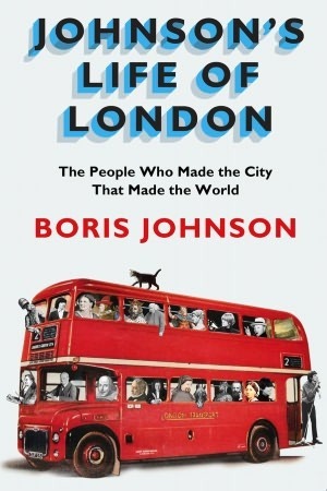 Johnson's Life Of London: The People Who Made The City That Made The World by Boris Johnson