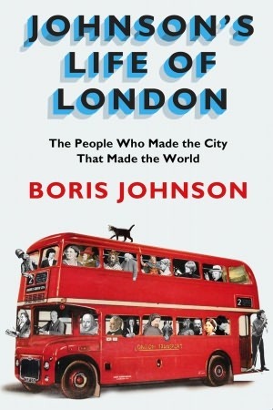 Johnson's Life Of London: The People Who Made The City That Made The World by Boris Johnson