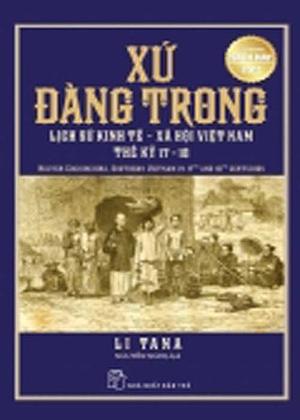 Xứ Đàng Trong: Lịch Sử Kinh Tế Xã Hội Việt Nam Thế Kỷ 17-18 by Li Tana