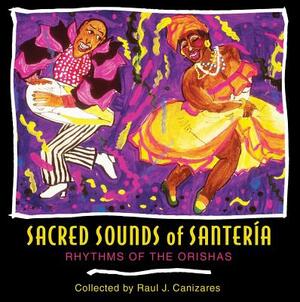 Sacred Sounds of Santería: Rhythms of the Orishas by Raul J. Canizares