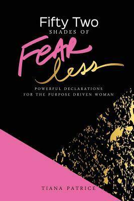 Fifty Two Shades Of Fearless: Powerful Declarations For The Purpose Driven Woman by Tiana Patrice