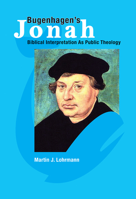 Bugenhagen's Jonah: Biblical Interpretation As Public Theology by Martin J. Lohrmann