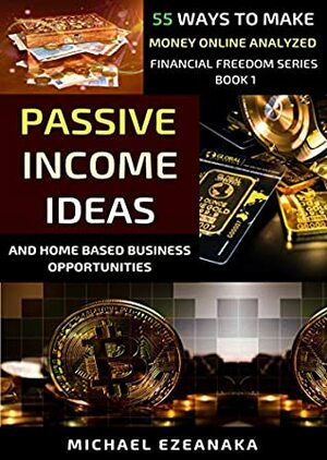The Best Passive Income Ideas And Home-Based Business Opportunities In 2020: 55 Ways To Make Money Online Analyzed (Financial Freedom Series Book 1) by Michael Ezeanaka