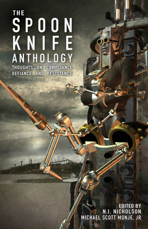 The Spoon Knife Anthology: Thoughts on Defiance, Compliance, and Resistance by Michael Scott Monje Jr., N.I. Nicholson