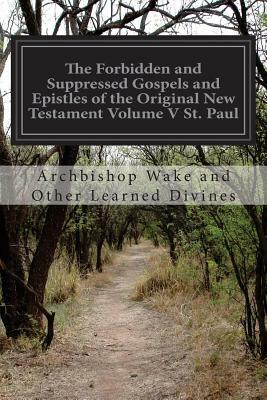 The Forbidden and Suppressed Gospels and Epistles of the Original New Testament Volume V St. Paul by Archbishop Wake and Other Learn Divines