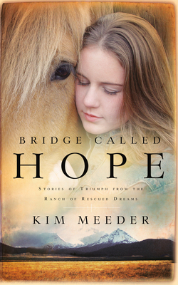 Bridge Called Hope: Stories of Triumph from the Ranch of Rescued Dreams by Kim Meeder