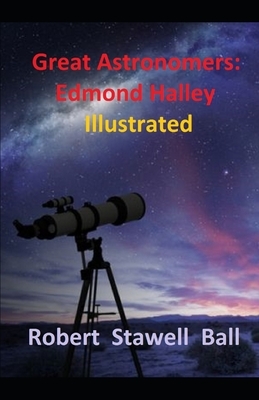 Great Astronomers: Edmond Halley Illustrated by Robert Stawell Ball