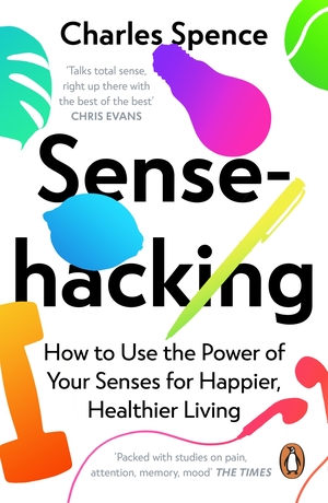 Sensehacking: How to Use the Power of Your Senses for Happier, Healthier Living by Charles Spence