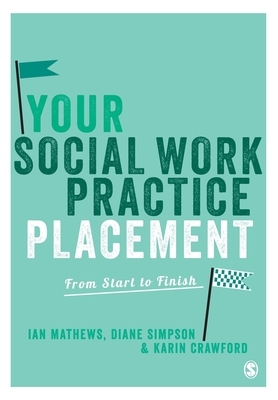 Your Social Work Practice Placement: From Start to Finish by Diane Simpson, Ian Mathews, Karin Crawford