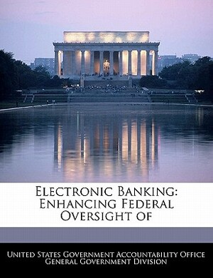 Electronic Banking: Enhancing Federal Oversight of by 