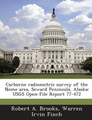 Carborne Radiometric Survey of the Nome Area, Seward Peninsula, Alaska: Usgs Open-File Report 77-472 by Robert A. Brooks, Warren Irvin Finch