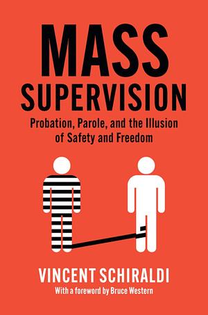 Mass Supervision: Probation, Parole, and the Illusion of Safety and Freedom by Vincent Schiraldi