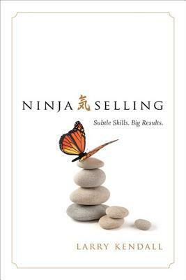 Ninja Selling: Subtle Skills. Big Results. by Larry Kendall