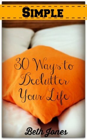 Simple: 30 Ways to Declutter Your Life by Beth Jones