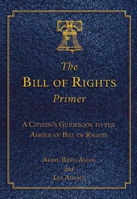 The Bill of Rights Primer: A Citizen's Guidebook to the American Bill of Rights by Akhil Reed Amar, Les Adams