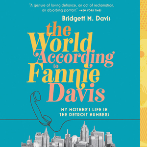 The World According to Fannie Davis: My Mother's Life in the Detroit Numbers by Bridgett M. Davis