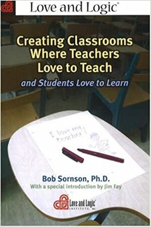 Creating Classrooms Where Teachers Love to Teach and Students Love to Learn by Bob Sornson