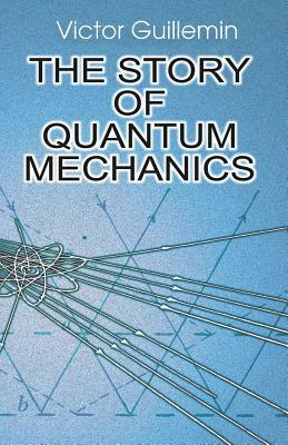 The Story of Quantum Mechanics by Victor Guillemin, V. Guillemin