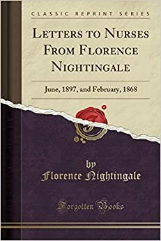 Letters to Nurses from Florence Nightingale: June, 1897, and February, 1868 (Classic Reprint) by Florence Nightingale