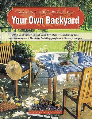 Making the Most of Your Own Backyard by Sunset Magazines &amp; Books