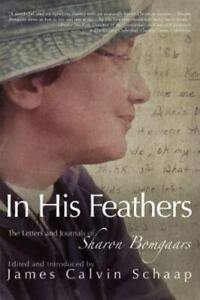 In His Feathers: The Letters and Journals of Sharon Bomgaars 1956-2002 by James Calvin Schaap, Sharon Bomgaars