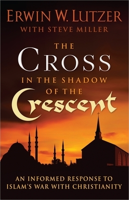 The Cross in the Shadow of the Crescent: An Informed Response to Islam's War with Christianity by Erwin W. Lutzer
