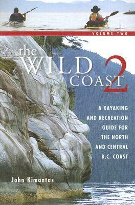 The Wild Coast 2: A Kayaking, Hiking and Recreational Guide for the North and Central B.C. Coast by John Kimantas