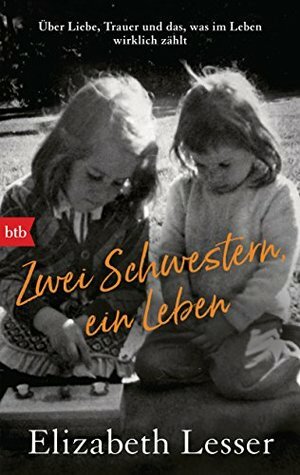 Zwei Schwestern, ein Leben: Über Liebe, Trauer und das, was im Leben wirklich zählt by Elizabeth Lesser, Frauke Brodd