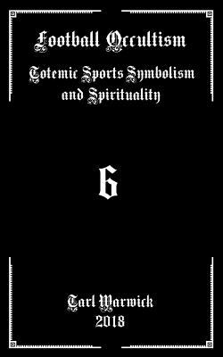 Football Occultism: Totemic Sports Symbolism and Spirituality by Tarl Warwick