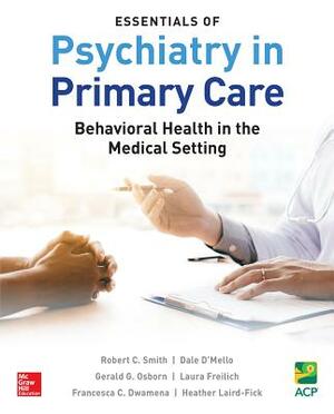 Essentials of Psychiatry in Primary Care: Behavioral Health in the Medical Setting by Dale D'Mello, Gerald G. Osborn, Robert C. Smith