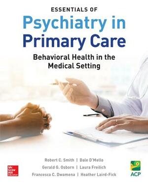 Essentials of Psychiatry in Primary Care: Behavioral Health in the Medical Setting by Robert C. Smith, Dale D'Mello, Gerald G. Osborn