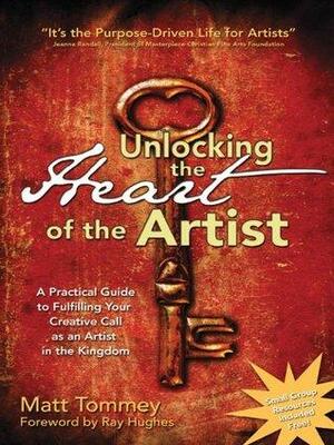 Unlocking the Heart of the Artist by Ray Hughes, Matt Tommey