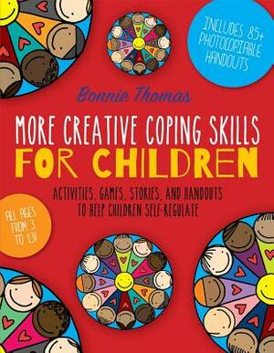 More Creative Coping Skills for Children: Activities, Games, Stories, and Handouts to Help Children Self-Regulate by Bonnie Thomas