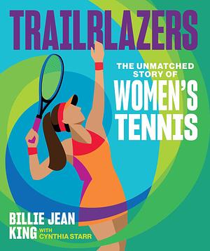 Trailblazers: The Unmatched Story of Women's Tennis by Cynthia Starr, Billie Jean King