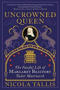 Uncrowned Queen: The Fateful Life of Margaret Beaufort, Tudor Matriarch by Nicola Tallis