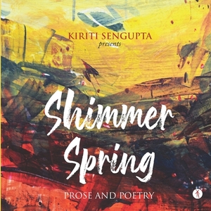 Shimmer Spring: Prose and Poetry by Kiriti Sengupta