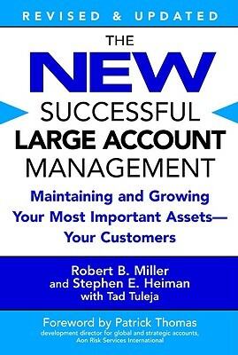 The New Successful Large Account Management: Maintaining and Growing Your Most Important Assets -- Your Customers by Robert B. Miller, Stephen E. Heiman, Tad Tuleja