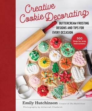 Creative Cookie Decorating: Buttercream Frosting Designs and Tips for Every Occasion by Emily Hutchinson