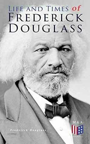 Life and Times of Frederick Douglass: His Early Life as a Slave, His Escape From Bondage and His Complete Life Story by Frederick Douglass
