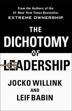 The Dichotomy of Leadership: Balancing the Challenges of Extreme Ownership to Lead and Win by Leif Babin, Jocko Willink