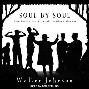 Soul by Soul: Life Inside the Antebellum Slave Market by Walter Johnson