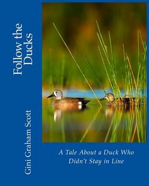 Follow the Ducks: A Tale About a Duck Who Didn't Stay in Line by Gini Graham Scott