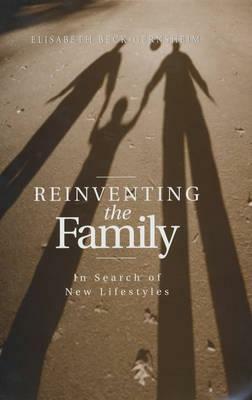 Reinventing the Family: In Search of New Lifestyles by Elisabeth Beck-Gernsheim