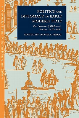 Politics and Diplomacy in Early Modern Italy: The Structure of Diplomatic Practice, 1450-1800 by 