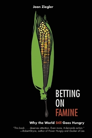 Betting on Famine: Why the World Still Goes Hungry by Jean Ziegler