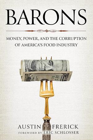 Barons: Money, Power, and the Corruption of America's Food Industry by Austin Frerick