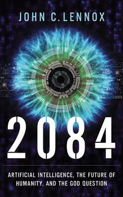 2084: Artificial Intelligence and the Future of Humanity by John C. Lennox